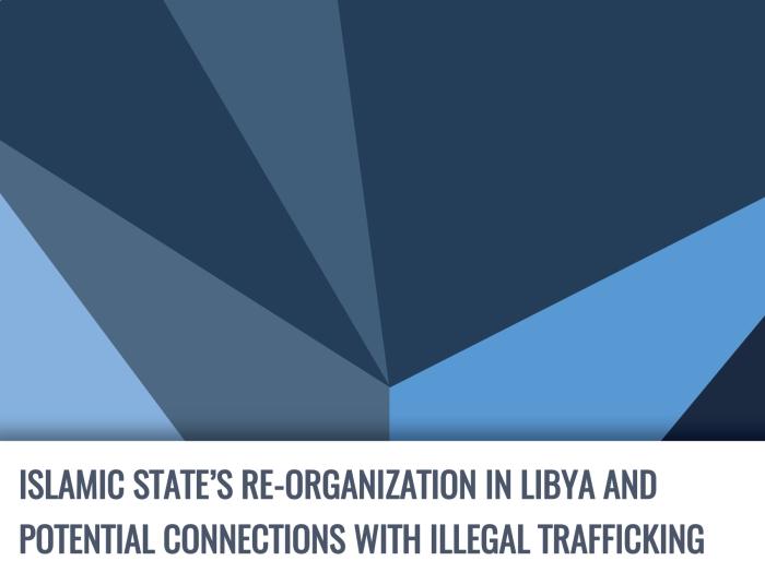 Islamic State's Re-organization in Libya and Potential Connections with Illegal Trafficking